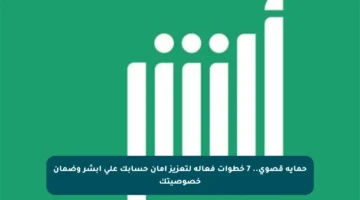 حماية قصوى.. 7 خطوات فعالة لتعزيز أمان حسابك على أبشر وضمان خصوصيتك